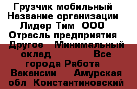 Грузчик мобильный › Название организации ­ Лидер Тим, ООО › Отрасль предприятия ­ Другое › Минимальный оклад ­ 14 000 - Все города Работа » Вакансии   . Амурская обл.,Константиновский р-н